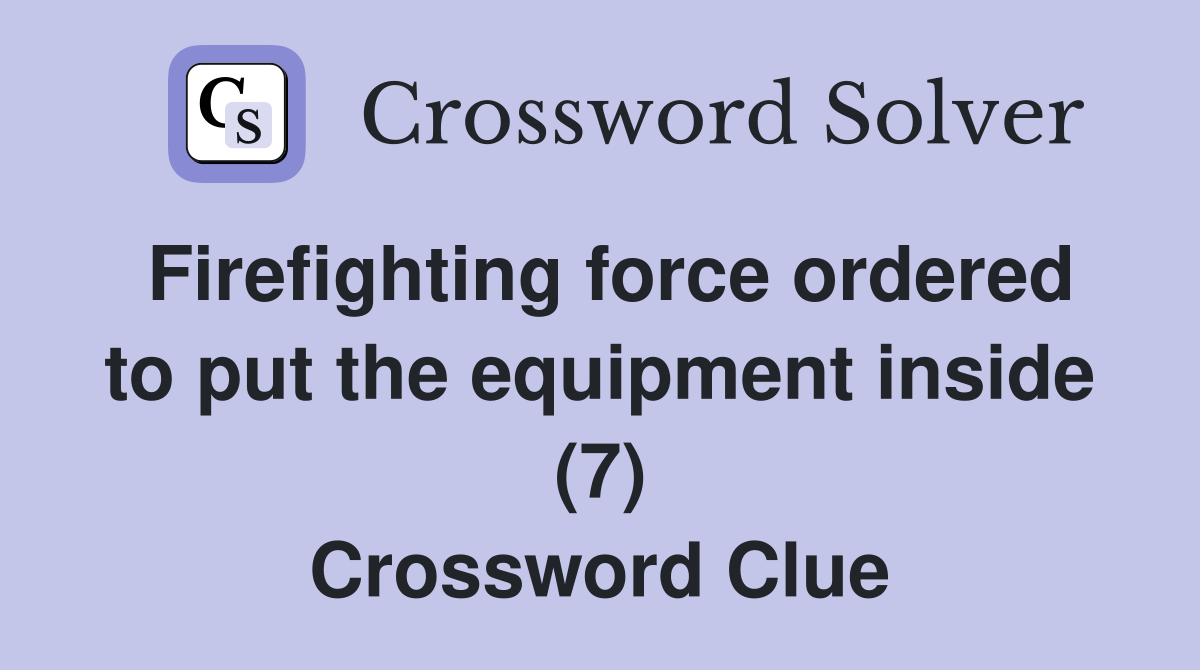 Firefighting force ordered to put the equipment inside (7) Crossword